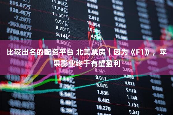 比较出名的配资平台 北美票房｜因为《F1》，苹果影业终于有望盈利