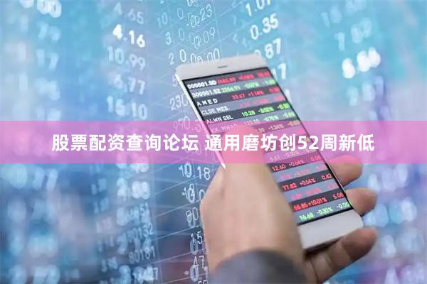 股票配资查询论坛 通用磨坊创52周新低