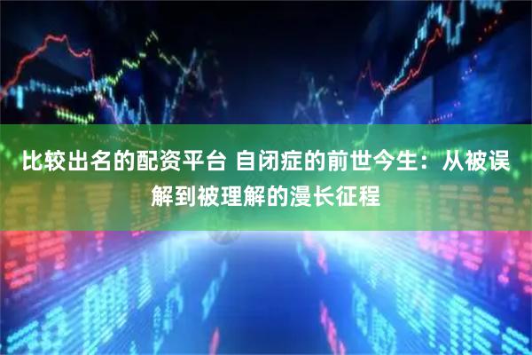比较出名的配资平台 自闭症的前世今生：从被误解到被理解的漫长征程