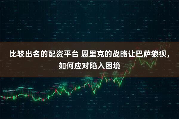 比较出名的配资平台 恩里克的战略让巴萨狼狈，如何应对陷入困境
