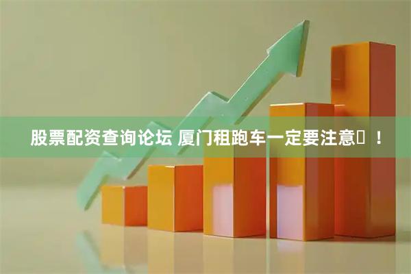 股票配资查询论坛 厦门租跑车一定要注意️！
