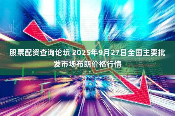 股票配资查询论坛 2025年9月27日全国主要批发市场布朗价格行情
