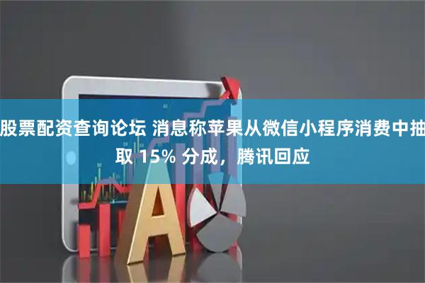 股票配资查询论坛 消息称苹果从微信小程序消费中抽取 15% 分成，腾讯回应
